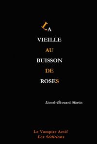 Lionel-Édouard Martin, La Vieille au buisson de roses, Les Éditions du Vampire Actif, Collection Les Séditions, Lyon, 2010. La Vieille au buisson de roses