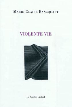 Marie-Claire Bancquart, Violente vie, Le Castor Astral, 2012. Gravure de Marc Pessin. Marie-Claire Bancquart, Violente Vie