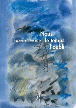 Isabelle Lévesque, Nous le temps l’oubli, Éditions L’herbe qui tremble, 2015. Nous le temps