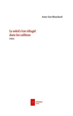 Anne-Lise Blanchard  Le Soleil s'est réfugié dans les cailloux 