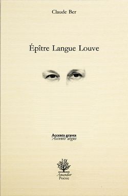 Claude Ber, Épître Langue Louve, Éditions de l’Amandier, Poésie, Collection Accents graves Accents aigus, 2015. Claude Ber, Epitre, Langue Louve