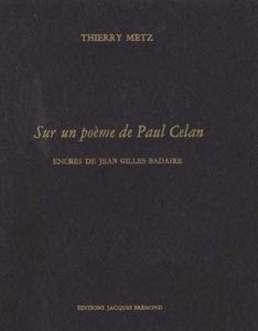 Thierry Metz, Sur un poème de Paul Celan, Éditions Jacques Brémond, Collection Le premier cent, 1999. Encres de Jean Gilles Badaire.