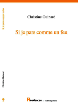 Christine Guinard, Si je pars comme un feu, l’Arbre à paroles, Collection Résidences dirigée par Pierre-Yves Soucy, B-4540 Amay, 2016 Christine Guinard, Si je pars comme un feu