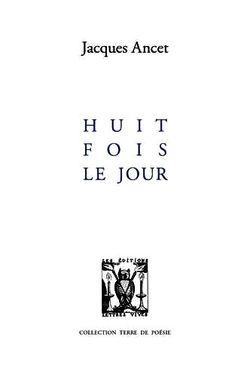 Jacques Ancet, Huit fois le jour, Éditions Lettres Vives, Collection Terre de Poésie, 2016 Jacques Ancet, Huit fois le jour,
