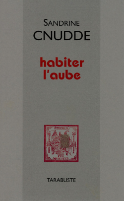 Sandrine Cnudde, Habiter l'aube, Tarabuste, 2016. Sandrine Cnudde, Habiter l'aube,