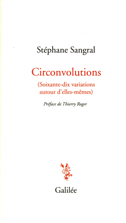 Stéphane Sangral, Circonvolutions (Soixante-dix variations autour d’elles-mêmes), éditions Galilée, 2016. Stéphane Sangral, Circonvolutions