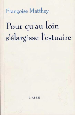 Françoise Matthey, <EM>Pour qu’au loin s’élargisse l’estuaire,</EM> Éditions de l’Aire, Vevey, 2004. Matthey_Pour_qu_au_loin_s_elargisse_l_estuaire