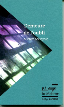Michel Bourçon, Demeure de l’oubli, Éditions p.i.sage intérieur, Collection 3,14 gr de Poésie dirigée par Yves-Jacques Bouin, 2016. Michel Bourçon, Demeure de l'oubli