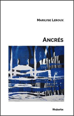 Marilyse Leroux, Ancrés, Éditions Rhubarbe, 89000 Auxerre, 2016. Gravures de Danielle Péan Le Roux. Marilyse Leroux, Ancrés