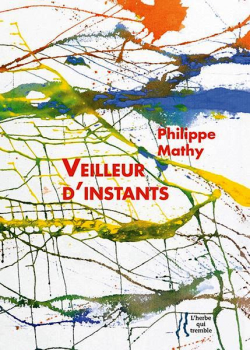 Philippe Mathy Veilleur d’instants, poèmes de Pouilly-sur-Loire, éditions L’herbe qui tremble, 2017. Philippe Mathy Veilleur d'instants.jpg 2