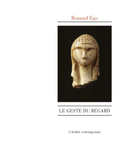 Renaud Ego, Le geste du regard, L’Atelier contemporain, François-Marie Deyrolle éditeur, 2017. Renaud Ego Le geste du regard