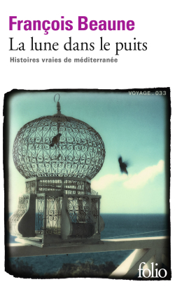 François Beaune , La Lune dans le puits, Histoires vraies de Méditerranée, éditions Gallimard, Collection folio, n° 6289, 2017. François Beaune La Lune dans le puits