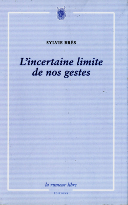 Sylvie Brès, L'Incertaine Limite de nos gestes, La rumeur libre éditions, 2014.