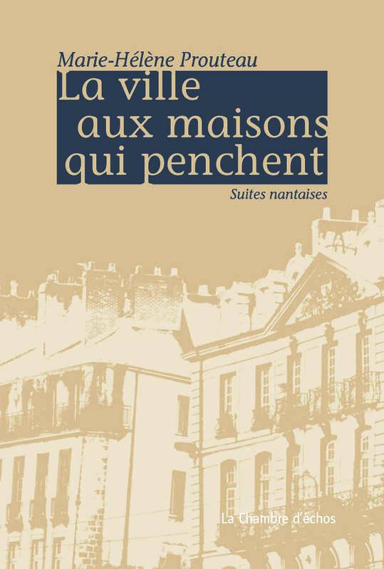 Marie-Hélène Prouteau  La Ville aux maisons qui penchent  Suites nantaises