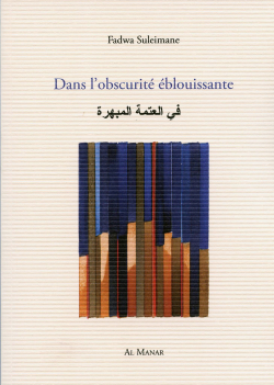 Fadwa Suleimane, Dans l’obscurité éblouissante, éditions Al Manar, 2017. Fadwa Suleimane Dans l'obscurité éblouissante
