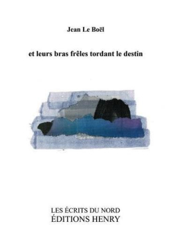Jean Le Boël, et leurs bras frêles tordant le destin, éditions Henry, Collection Les Écrits du Nord, 62170 Montreuil-sur-Mer, 2017. Jean Le Boël et leurs bras frêles tordant le destin,