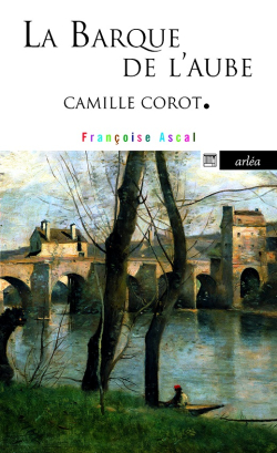 Françoise Ascal, La Barque de l’aube, Camille Corot, Arléa Éditions, collection Arléa-Poche, 2018. Francoise Ascal