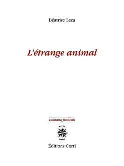 Béatrice Leca, L’Étrange Animal, Éditions Corti, Collection Domaine français, 2019, Beatrice Leca L'Etrange Animal