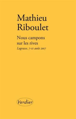 Mathieu Riboulet, Nous campons sur les rives, Lagrasse, 7-11 août 2017, éditions Verdier, 2018. Mathieu Riboulet Nous campons sur les rives
