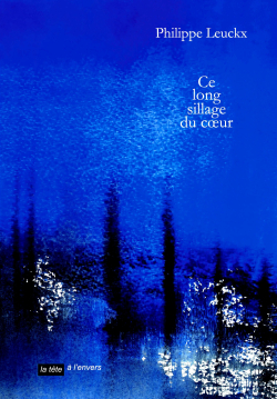 Philippe Leuckx, Ce long sillage du coeur, éditions La tête à l’envers, 2018. Philippe Leuckx Ce long sillage du coeur