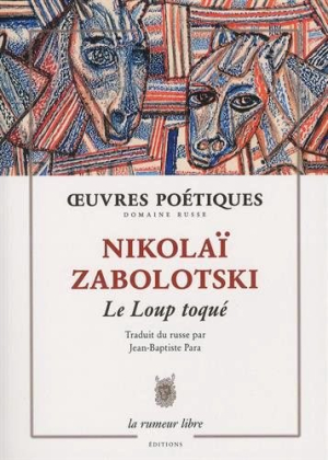 Nikolaï Zabolotski, Le Loup toqu, éditions La rumeur libre, Collection La Bibliothèque, 2015. Nikolaï Zabolotski Le Loup toqué