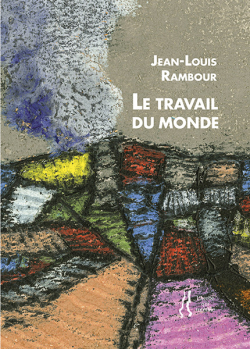 ean-Louis Rambour, Le Travail du monde, éditions L’herbe qui tremble, 2020. Rambour-le-travail-du-monde