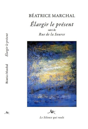 Béatrice Marchal, Élargir le présent suivi de Rue de la Source, éditions Le Silence qui roule, 2020. Marchal