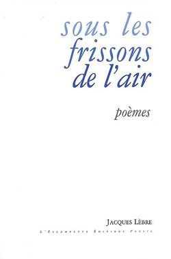 Jacques Lèbre, Sous les frissons de l'air, L'Escampette Éditions, 2009. Jacques Lèbre, Sous les frissons de l'air