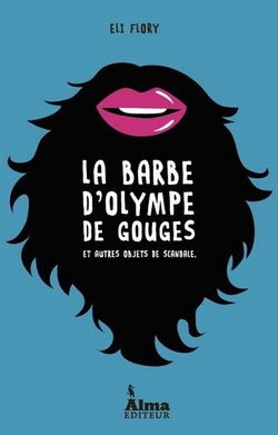 Eli Flory, La Barbe d'Olympe de Gouges et autres objets de scandales, Alma, éditeur, Paris, 2014. Eli Flory, La Barbe d'Olympe de Gouges