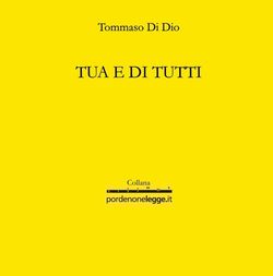 Tommaso Di Dio, Tua e di tutti, LietoColle Editore, collana «Pordenonelegge.it», 2014. Tommaso Di Dio, Tua e di tutti