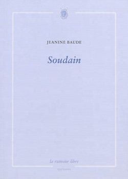 Jeanine Baude, Soudain, éditions La rumur libre, 2015. Jeanine Baude, Soudain