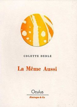 Colette Deblé, La même aussi, Éditions Æncrages & Co, Collection Oculus, 2009 Colette Deblé, La même aussi