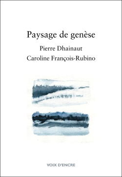 Pierre Dhainaut | Caroline François-Rubino, <Paysage de genèse, Éditions Voix d'Encre, 2017, Paysage de genèse 2