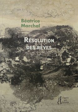 Béatrice Marchal, Résolution des rêves, éditions L'herbe qui tremble, 2016. Béatrice Marchal, Résolution des rêves,
