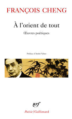 François Cheng, À l'orient de tout, éditions Gallimard, Collection Poésie/Gallimard, 2005. Francois Cheng A l'orient de tout